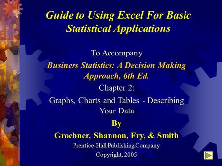 Guide to Using Excel For Basic Statistical Applications To Accompany Business Statistics: A Decision Making Approach, 6th Ed. Chapter 2: Graphs, Charts.