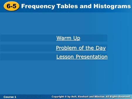 6-5 Frequency Tables and Histograms Course 1 Warm Up Warm Up Lesson Presentation Lesson Presentation Problem of the Day Problem of the Day.