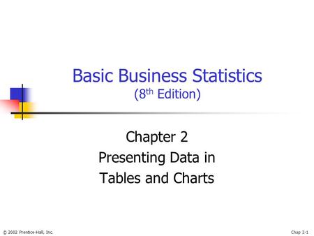 © 2002 Prentice-Hall, Inc.Chap 2-1 Basic Business Statistics (8 th Edition) Chapter 2 Presenting Data in Tables and Charts.