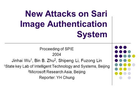 New Attacks on Sari Image Authentication System Proceeding of SPIE 2004 Jinhai Wu 1, Bin B. Zhu 2, Shipeng Li, Fuzong Lin 1 State key Lab of Intelligent.