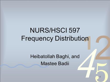 1 NURS/HSCI 597 Frequency Distribution Heibatollah Baghi, and Mastee Badii.
