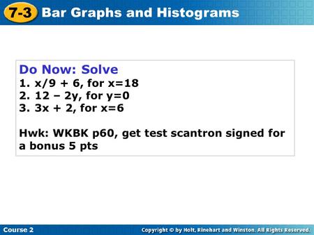 Do Now: Solve 1.x/9 + 6, for x=18 2.12 – 2y, for y=0 3.3x + 2, for x=6 Hwk: WKBK p60, get test scantron signed for a bonus 5 pts Course 2 7-3 Bar Graphs.