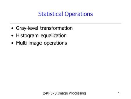 240-373 Image Processing1 Statistical Operations Gray-level transformation Histogram equalization Multi-image operations.