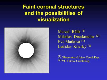 Faint coronal structures and the possibilities of visualization Marcel Bělík (1) Miloslav Druckmuller (2) Eva Marková (1) Ladislav Křivský (1) (1) Observatory.