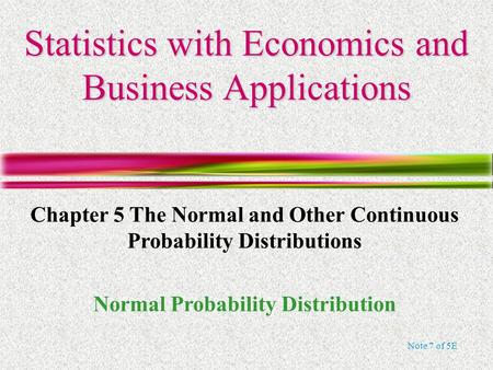 Note 7 of 5E Statistics with Economics and Business Applications Chapter 5 The Normal and Other Continuous Probability Distributions Normal Probability.