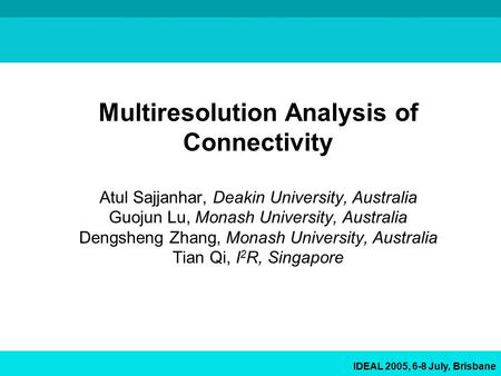 IDEAL 2005, 6-8 July, Brisbane Multiresolution Analysis of Connectivity Atul Sajjanhar, Deakin University, Australia Guojun Lu, Monash University, Australia.