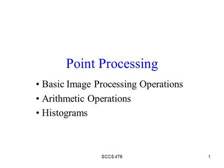 SCCS 4761 Point Processing Basic Image Processing Operations Arithmetic Operations Histograms.