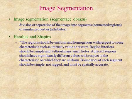 Image Segmentation Image segmentation (segmentace obrazu) –division or separation of the image into segments (connected regions) of similar properties.