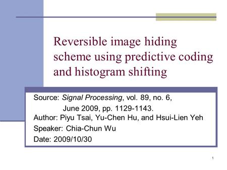 1 Reversible image hiding scheme using predictive coding and histogram shifting Source: Signal Processing, vol. 89, no. 6, June 2009, pp. 1129-1143. Author: