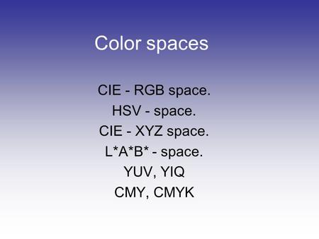 Color spaces CIE - RGB space. HSV - space. CIE - XYZ space.