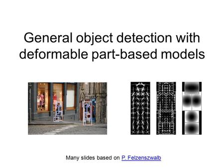 Many slides based on P. FelzenszwalbP. Felzenszwalb General object detection with deformable part-based models.