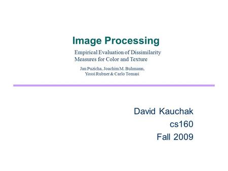 Image Processing David Kauchak cs160 Fall 2009 Empirical Evaluation of Dissimilarity Measures for Color and Texture Jan Puzicha, Joachim M. Buhmann, Yossi.