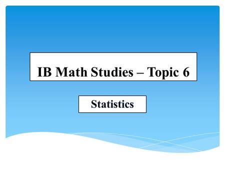 IB Math Studies – Topic 6 Statistics.