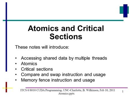 1 ITCS 6/8010 CUDA Programming, UNC-Charlotte, B. Wilkinson, Feb 10, 2011 Atomics.pptx Atomics and Critical Sections These notes will introduce: Accessing.