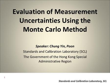 1 Standards and Calibration Laboratory, SCL Evaluation of Measurement Uncertainties Using the Monte Carlo Method Speaker: Chung Yin, Poon Standards and.