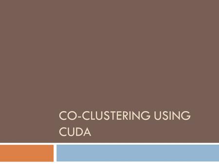 CO-CLUSTERING USING CUDA. Co-Clustering Explained  Problem:  Large binary matrix of samples (rows) and features (columns)  What samples should be grouped.