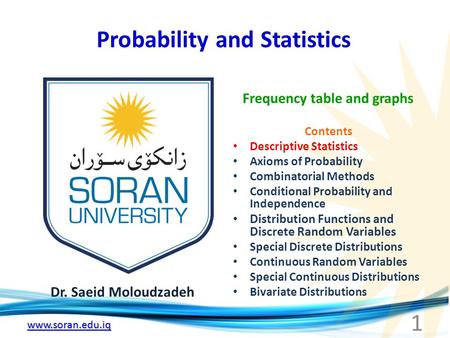 Www.soran.edu.iq Probability and Statistics Dr. Saeid Moloudzadeh Frequency table and graphs 1 Contents Descriptive Statistics Axioms of Probability Combinatorial.