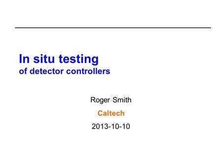 In situ testing of detector controllers Roger Smith Caltech 2013-10-10.