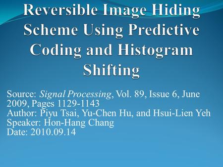 Source: Signal Processing, Vol. 89, Issue 6, June 2009, Pages 1129-1143 Author: Piyu Tsai, Yu-Chen Hu, and Hsui-Lien Yeh Speaker: Hon-Hang Chang Date: