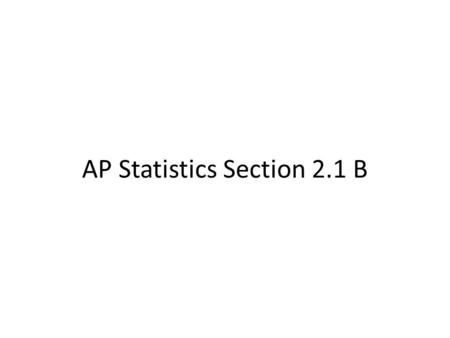 AP Statistics Section 2.1 B