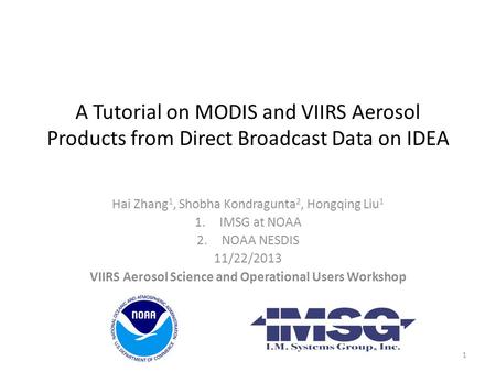 A Tutorial on MODIS and VIIRS Aerosol Products from Direct Broadcast Data on IDEA Hai Zhang 1, Shobha Kondragunta 2, Hongqing Liu 1 1.IMSG at NOAA 2.NOAA.