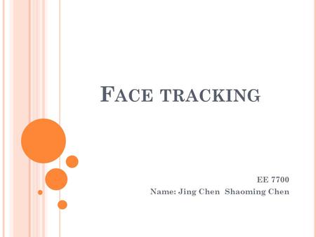 F ACE TRACKING EE 7700 Name: Jing Chen Shaoming Chen.