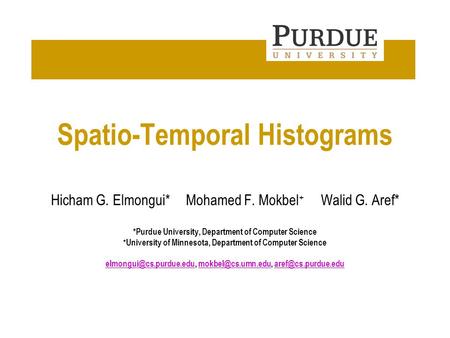 Department of Computer Science Spatio-Temporal Histograms Hicham G. Elmongui*Mohamed F. Mokbel + Walid G. Aref* *Purdue University, Department of Computer.