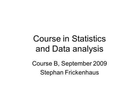 Course in Statistics and Data analysis Course B, September 2009 Stephan Frickenhaus.
