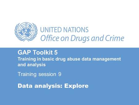 Data analysis: Explore GAP Toolkit 5 Training in basic drug abuse data management and analysis Training session 9.
