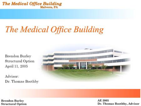 The Medical Office Building Brendon Burley Structural Option April 11, 2005 Advisor: Dr. Thomas Boothby.