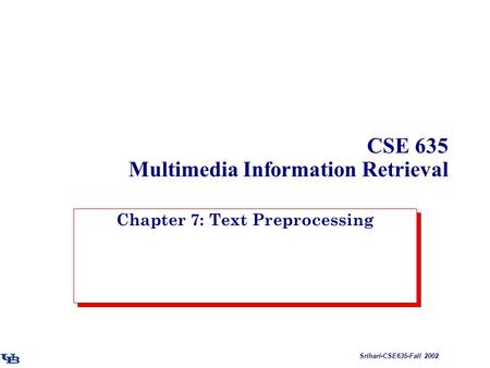 Srihari-CSE635-Fall 2002 CSE 635 Multimedia Information Retrieval Chapter 7: Text Preprocessing.
