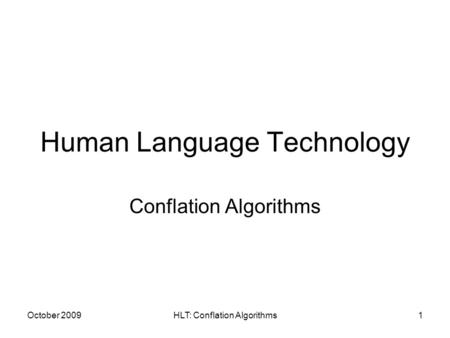 October 2009HLT: Conflation Algorithms1 Human Language Technology Conflation Algorithms.