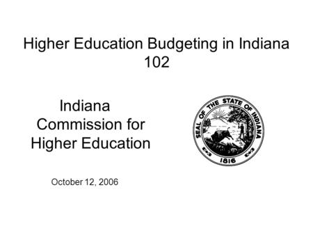 Higher Education Budgeting in Indiana 102 Indiana Commission for Higher Education October 12, 2006.