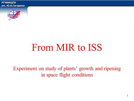 1 From MIR to ISS Experiment on study of plants’ growth and ripening in space flight conditions.