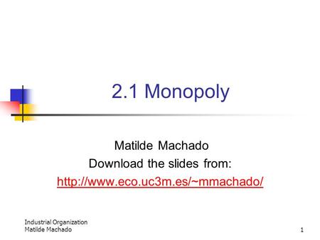 Industrial Organization Matilde Machado1 2.1 Monopoly Matilde Machado Download the slides from: