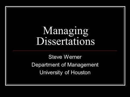 Managing Dissertations Steve Werner Department of Management University of Houston.