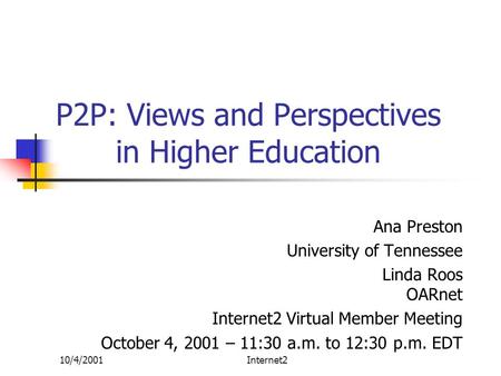 10/4/2001Internet2 P2P: Views and Perspectives in Higher Education Ana Preston University of Tennessee Linda Roos OARnet Internet2 Virtual Member Meeting.
