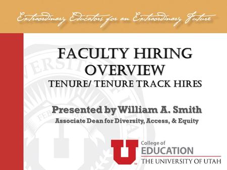 Faculty Hiring Overview Tenure/ Tenure Track Hires Presented by William A. Smith Associate Dean for Diversity, Access, & Equity.