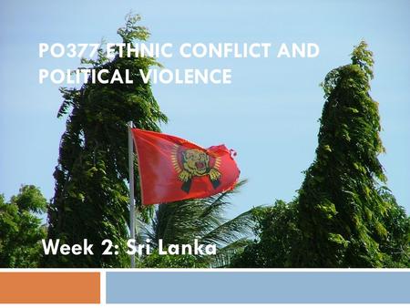PO377 ETHNIC CONFLICT AND POLITICAL VIOLENCE Week 2: Sri Lanka.