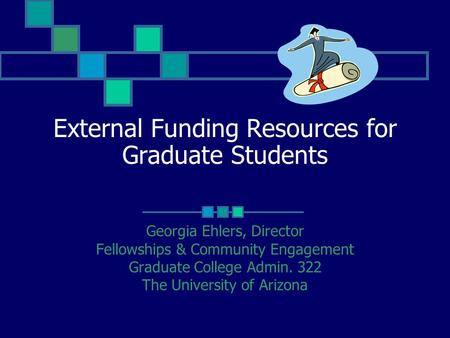 External Funding Resources for Graduate Students Georgia Ehlers, Director Fellowships & Community Engagement Graduate College Admin. 322 The University.