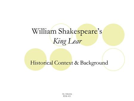 Mr. Mehrotra ENG 4U0 William Shakespeare’s King Lear Historical Context & Background.