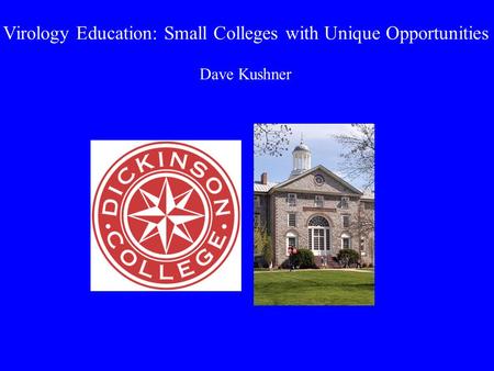 Virology Education: Small Colleges with Unique Opportunities Dave Kushner.