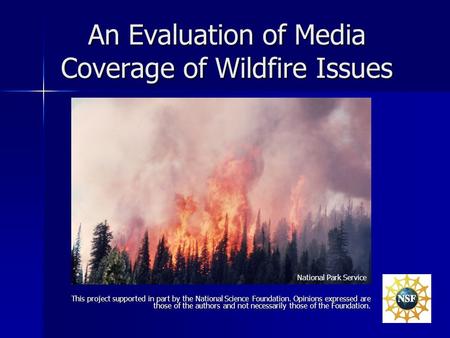 An Evaluation of Media Coverage of Wildfire Issues This project supported in part by the National Science Foundation. Opinions expressed are those of the.