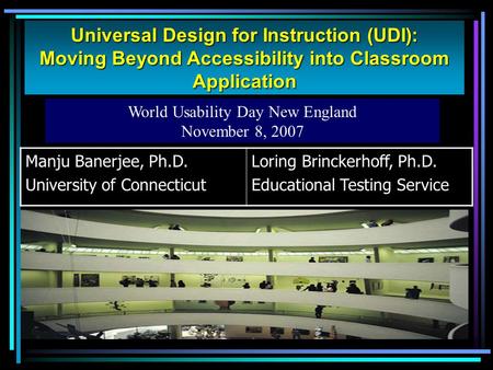 Universal Design for Instruction (UDI): Moving Beyond Accessibility into Classroom Application World Usability Day New England November 8, 2007 Manju Banerjee,