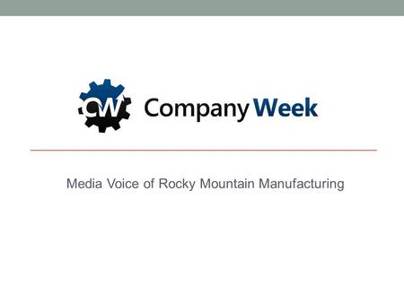 Media Voice of Rocky Mountain Manufacturing. 5/15/2015COMPANYWEEK MEDIA [www.companyweek.com] 1 Innovation. Entrepreneurship. Manufacturing. CompanyWeek.