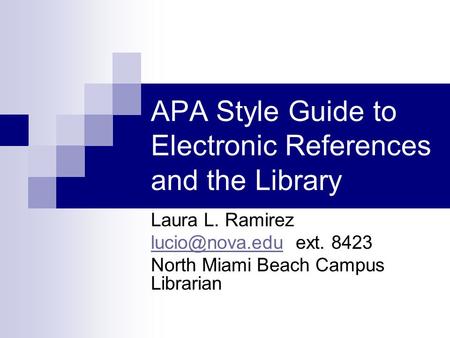 APA Style Guide to Electronic References and the Library Laura L. Ramirez ext. 8423 North Miami Beach Campus Librarian.