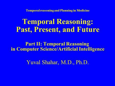 Temporal reasoning and Planning in Medicine Temporal Reasoning: Past, Present, and Future Part II: Temporal Reasoning in Computer Science/Artificial Intelligence.