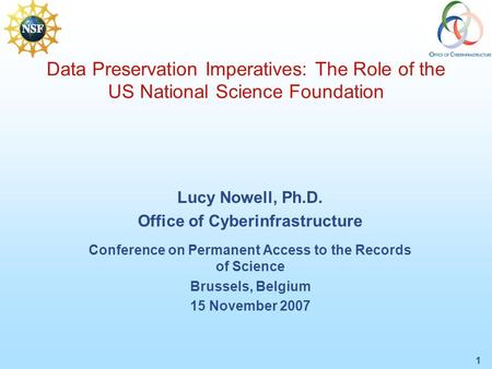 1 Data Preservation Imperatives: The Role of the US National Science Foundation Lucy Nowell, Ph.D. Office of Cyberinfrastructure Conference on Permanent.