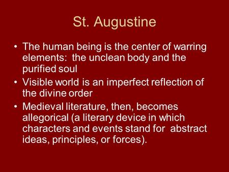 St. Augustine The human being is the center of warring elements: the unclean body and the purified soul Visible world is an imperfect reflection of the.