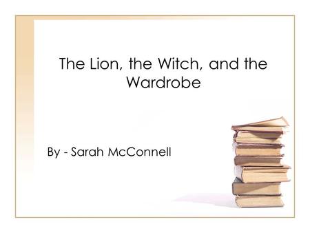The Lion, the Witch, and the Wardrobe By - Sarah McConnell.